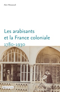 Alain Messaoudi - Les arabisants et la France coloniale - Savants, conseillers, médiateurs (1780-1930).