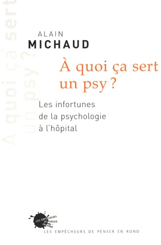 Alain Michaud - A quoi ça sert un psy ? - Les infortunes de la psychologie à l'hôpital.