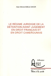 Alain Michel Ebele Dikor - Le régime juridique de la détention avant jugement en droit français et en droit camerounais.