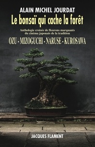 Alain Michel Jourdat - Le bonsaï qui cache la forêt - Ozu, Mizoguchi, Naruse, Kurosawa.