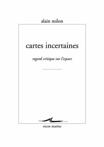 Alain Milon - Cartes incertaines - Regard critique sur l'espace.