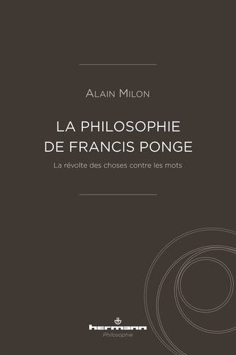 Alain Milon - La philosophie de Francis Ponge - La révolte des choses contre les mots.