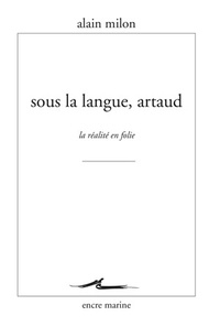 Alain Milon - Sous la langue, Artaud - La réalité en folie.