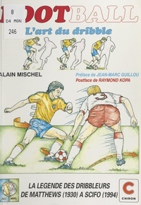 Alain Mischel et Jean-Marc Guillou - Football, l'art du dribble - La légende des dribbleurs : de Matthews, 1930, à Scifo, 1994.