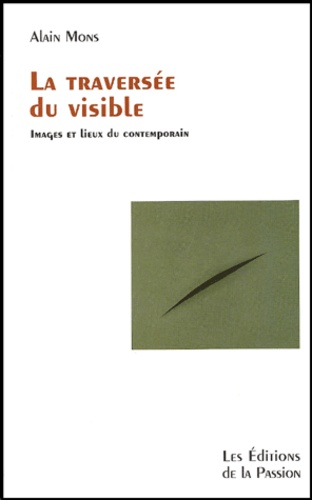 Alain Mons - La Traversee Du Visible. Images Et Lieux Du Contemporain.