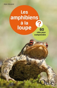 Alain Morand - Les amphibiens à la loupe - 60 clés pour comprendre.