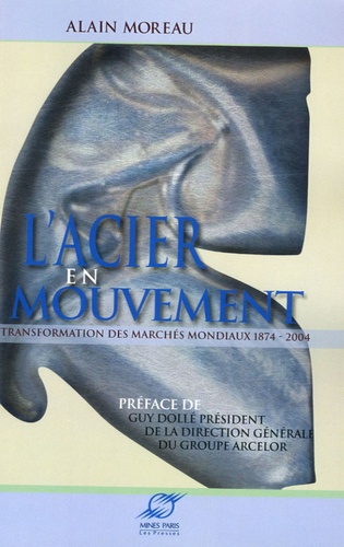 Alain Moreau - L'acier en mouvement - Transformation des marchés mondiaux 1874-2004.