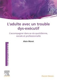 Alain Moret - L'adulte avec un trouble dys-exécutif - L'accompagner dans sa vie quotidienne, sociale et professionnelle.