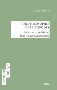 Alain Mothu - Une philosophie des Antipodes - Athéisme et politique dans le Cymbalum mundi.