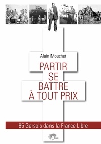Alain Mouchet - Partir se battre à tout prix - 85 Gersois dans la France Libre.