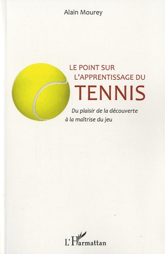 Alain Mourey - Le point sur l'apprentissage du tennis - Du plaisir de la découverte à la maîtrise du jeu.