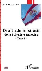 Alain Moyrand - Droit administratif de la Polynésie française - Tome 1.
