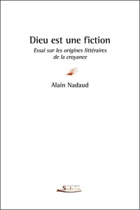 Alain Nadaud - Dieu est une fiction - Essai sur les origines littéraires de la croyance.
