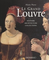 Alain Nave et Alexandre Falco - Le Grand Louvre - Histoire, architecture, collections.