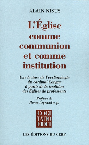 Alain Nisus - L'&glise comme communion et comme institution - Une lecture de l'écclésiologie du cardinal Congar à partir de la tradition des Eglises de professants.