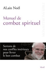 Alain Noël - Manuel de combat spirituel - Sortons de nos conflits intérieurs pour livrer le bon combat.