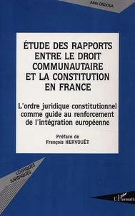 Etude des rapports entre le droit communautaire et la constitution en France. L'ordre juridique constitutionnel comme guide au renforcement de l'intégration européenne