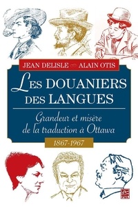 Alain Otis et Jean Delisle - Les Douaniers des langues : Grandeur et misère de la traduction à Ottawa 1687-1967.