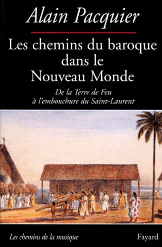 Alain Pacquier - Les chemins du baroque dans le nouveaumonde - De la Terre de Feu à l'embouchure du Saint-Laurent.