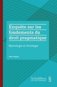 Alain Papaux - Enquête sur les fondements du droit pragmatique - Mythologie et ontologie.