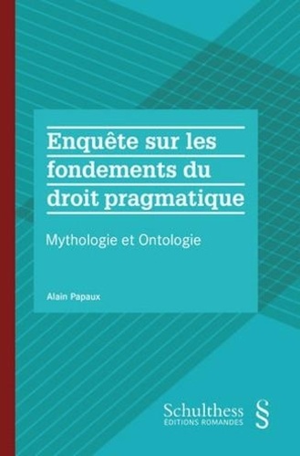 Alain Papaux - Enquête sur les fondements du droit pragmatique - Mythologie et ontologie.