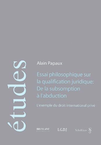 Alain Papaux - Essai philosophique sur la qualification juridique : De la subsomption à l'abduction - L'exemple du droit international privé.