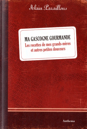 Alain Paraillous - Ma Gascogne gourmande - Les recettes de mes grands-mères et autres petites douceurs.