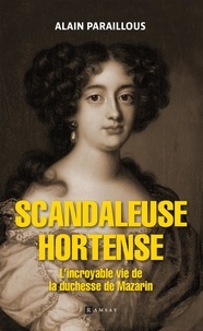 Alain Paraillous - Scandaleuse Hortense - L'incroyable vie de la duchesse de Mazarin.