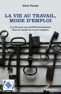 Alain Parant - La vie au travail, mode d'emploi - Les clés pour une mobilité harmonieuse dans un monde du travail complexe.