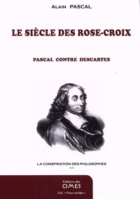 Alain Pascal - La conspiration des philosophes - Tome 2, Le siècle des Rose-Croix, Pascal contre Descartes.