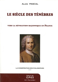 Alain Pascal - La conspiration des philosophes - Tome 3, Le siècle des ténèbres, vers la révolution maçonnique en France.