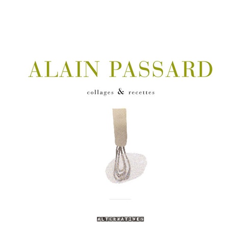 Alain Passard - Alain Passard - Collages & recettes.
