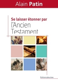 Alain Patin - Se laisser étonner par l'Ancien Testament - Dans les pas d'Abraham, Moïse, Elie et Jonas.