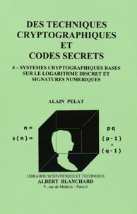 Alain Pelat - Des techniques cryptographiques et codes secrets - Tome 4, Systèmes cryptographiques basés sur le logarithme discret et signatures numériques.