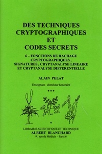 Alain Pelat - Des techniques cryptographiques et codes secrets - Tome 6, Fonctions de hachage cryptographiques, signatures, cryptanalyse linéaire et cryptanalyse différentielle.