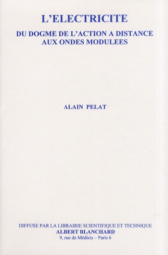 Alain Pelat - L'électricité - Du dogme de l'action à distance aux ondes modulées.