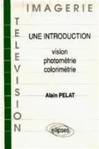 Alain Pelat - Vision, Photometrie, Colorimetrie. Une Introduction.