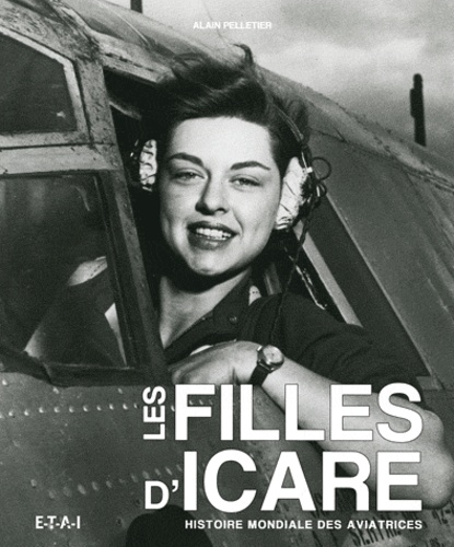 Alain Pelletier - Les filles d'Icare - Histoire mondiale des aviatrices.