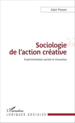 Alain Penven - Sociologie de l'action créative - Expérimentation sociale et innovation.