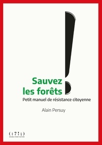 Alain Persuy - Sauvez les forêts ! - Petit manuel de résistance citoyenne.