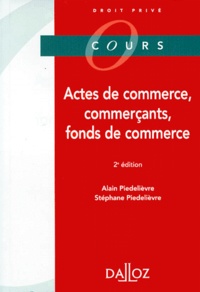 Alain Piedelièvre et Stéphane Piedelièvre - Actes De Commerce, Commercants, Fonds De Commerce. 2eme Edition 1999.