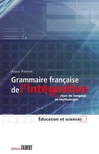 Alain Pierrot - Grammaire Francaise De L'Integration Ou Jeux De Langage Et Mythologie.