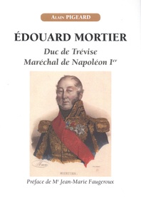 Alain Pigeard - Edouard Mortier - Duc de Trévise, maréchal de Napoléon Ier.