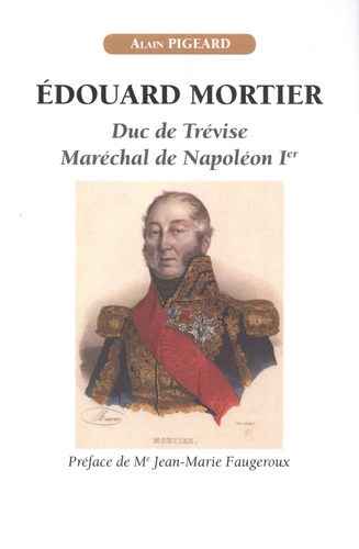 Edouard Mortier. Duc de Trévise, maréchal de Napoléon Ier