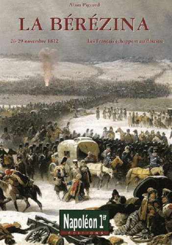 Alain Pigeard - La Bérézina - Les Français échappent au désastre ( 26-29 novembre 1812).