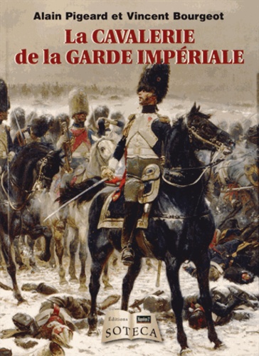 Alain Pigeard et Vincent Bourgeot - La cavalerie de la Garde Impériale.