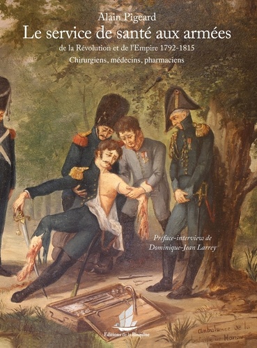 Alain Pigeard - Le service de santé aux armées de la Révolution et de l'Empire (1792-1815) - Chirurgiens, médecins, pharmaciens.