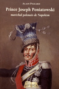 Alain Pigeard - Prince Joseph Poniatowski - Maréchal polonais de Napoléon.