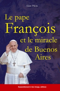 Alain Pilote - Le Pape François et le miracle de Buenos Aires.