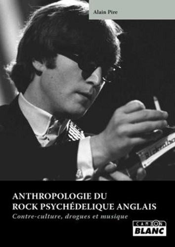 Alain Pire - Anthropologie du rock psychédélique anglais - Contre-culture, drogues et musique.